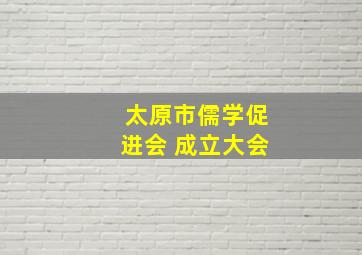 太原市儒学促进会 成立大会